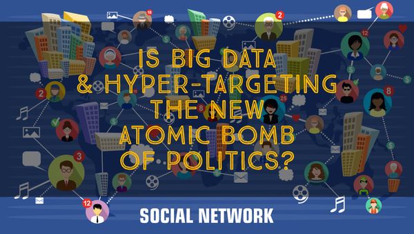 Is Big Data & Hyper-Targeting the new Atomic Bomb of Politics?