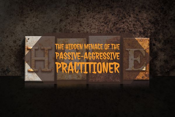 The hidden menace of the passive-aggressive practitioner